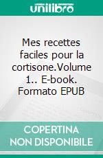 Mes recettes faciles pour la cortisone.Volume 1.. E-book. Formato EPUB ebook di Cédric Menard