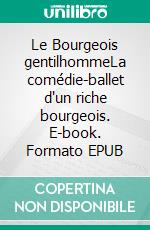 Le Bourgeois gentilhommeLa comédie-ballet d'un riche bourgeois. E-book. Formato EPUB ebook