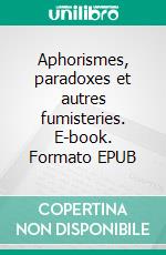 Aphorismes, paradoxes et autres fumisteries. E-book. Formato EPUB ebook