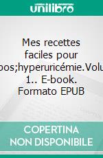 Mes recettes faciles pour l&apos;hyperuricémie.Volume 1.. E-book. Formato EPUB ebook