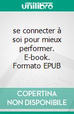 se connecter à soi pour mieux performer. E-book. Formato EPUB ebook