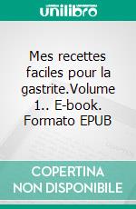 Mes recettes faciles pour la gastrite.Volume 1.. E-book. Formato EPUB ebook