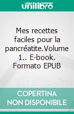 Mes recettes faciles pour la pancréatite.Volume 1.. E-book. Formato EPUB ebook