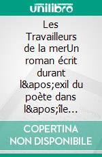 Les Travailleurs de la merUn roman écrit durant l&apos;exil du poète dans l&apos;île anglo-normande de Guernesey. E-book. Formato EPUB ebook