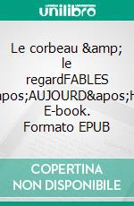 Le corbeau &amp; le regardFABLES D&apos;AUJOURD&apos;HUI. E-book. Formato EPUB ebook