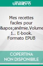 Mes recettes faciles pour l&apos;anémie.Volume 1.. E-book. Formato EPUB ebook