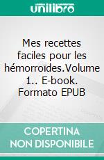 Mes recettes faciles pour les hémorroïdes.Volume 1.. E-book. Formato EPUB ebook di Cédric Menard