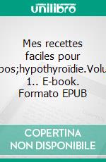 Mes recettes faciles pour l&apos;hypothyroïdie.Volume 1.. E-book. Formato EPUB ebook