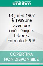 13 juillet 1967 à 1989Une aventure cinéscénique. E-book. Formato EPUB ebook