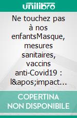 Ne touchez pas à nos enfantsMasque, mesures sanitaires, vaccins anti-Covid19 : l&apos;impact chez les enfants. E-book. Formato EPUB ebook