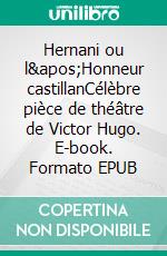 Hernani ou l&apos;Honneur castillanCélèbre pièce de théâtre de Victor Hugo. E-book. Formato EPUB