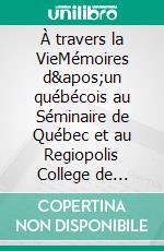 À travers la VieMémoires d&apos;un québécois au Séminaire de Québec et au Regiopolis College de Kingston en Ontario au XIXe siècle. E-book. Formato EPUB ebook