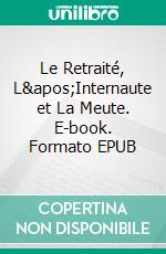 Le Retraité, L&apos;Internaute et La Meute. E-book. Formato EPUB ebook