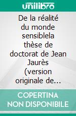 De la réalité du monde sensiblela thèse de doctorat de Jean Jaurès (version originale de 1891). E-book. Formato EPUB ebook