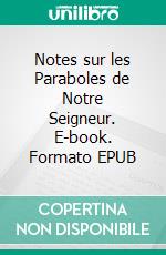 Notes sur les Paraboles de Notre Seigneur. E-book. Formato EPUB