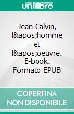 Jean Calvin, l&apos;homme et l&apos;oeuvre. E-book. Formato EPUB