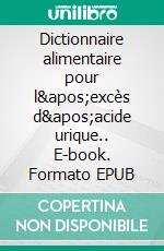 Dictionnaire alimentaire pour l'excès d'acide urique.. E-book. Formato EPUB ebook di Cédric MENARD