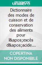 Dictionnaire des modes de cuisson et de conservation des aliments pour l'excès d'acide urique.. E-book. Formato EPUB ebook di Cédric MENARD