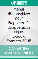 Menus d&apos;hiver pour l&apos;excès d&apos;acide urique.. E-book. Formato EPUB ebook