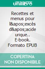 Recettes et menus pour l&apos;excès d&apos;acide urique.. E-book. Formato EPUB ebook