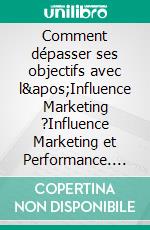 Comment dépasser ses objectifs avec l'Influence Marketing ?Influence Marketing et Performance. E-book. Formato EPUB ebook di Stéphane Bouillet