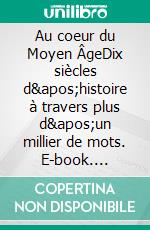 Au coeur du Moyen ÂgeDix siècles d&apos;histoire à travers plus d&apos;un millier de mots. E-book. Formato EPUB ebook