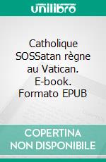 Catholique SOSSatan règne au Vatican. E-book. Formato EPUB ebook