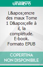 L&apos;encre des maux Tome 1 D&apos;elle à il, la complétude. E-book. Formato EPUB ebook