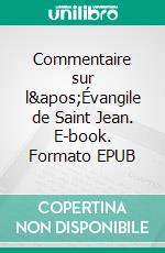 Commentaire sur l&apos;Évangile de Saint Jean. E-book. Formato EPUB ebook