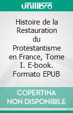 Histoire de la Restauration du Protestantisme en France, Tome I. E-book. Formato EPUB ebook di Edmond Hugues