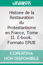 Histoire de la Restauration du Protestantisme en France, Tome II. E-book. Formato EPUB