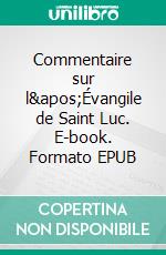 Commentaire sur l&apos;Évangile de Saint Luc. E-book. Formato EPUB ebook