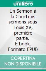 Un Sermon à la CourTrois sermons sous Louis XV, première partie. E-book. Formato EPUB ebook