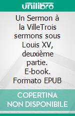 Un Sermon à la VilleTrois sermons sous Louis XV, deuxième partie. E-book. Formato EPUB ebook di Félix Bungener