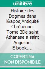 Histoire des Dogmes dans l'Antiquité Chrétienne, Tome 2De saint Athanase à saint Augustin. E-book. Formato EPUB ebook di Joseph Tixeront