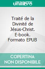 Traité de la Divinité de Jésus-Christ. E-book. Formato EPUB ebook