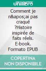 Comment je n'ai pas craqué ?Histoire inspirée de faits réels. E-book. Formato EPUB ebook