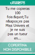 Tu me copieras 100 fois:"Tu n'es pas Miss Univers et je ne suis pas un tueur en série."Devoir. E-book. Formato EPUB ebook