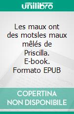Les maux ont des motsles maux mêlés de Priscilla. E-book. Formato EPUB ebook