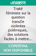 Traité féministe sur la question transDe violentes polémiques, des solutions faciles à mettre en oeuvre. E-book. Formato EPUB ebook