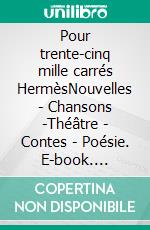 Pour trente-cinq mille carrés HermèsNouvelles - Chansons -Théâtre - Contes - Poésie. E-book. Formato EPUB ebook