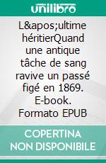L'ultime héritierQuand une antique tâche de sang ravive un passé figé en 1869. E-book. Formato EPUB ebook