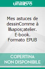 Mes astuces de dessinComme à l'atelier. E-book. Formato EPUB ebook