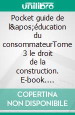 Pocket guide de l'éducation du consommateurTome 3 le droit de la construction. E-book. Formato EPUB ebook