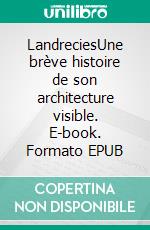 LandreciesUne brève histoire de son architecture visible. E-book. Formato EPUB ebook