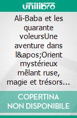 Ali-Baba et les quarante voleursUne aventure dans l'Orient mystérieux mêlant ruse, magie et trésors cachés. E-book. Formato EPUB ebook
