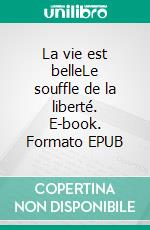 La vie est belleLe souffle de la liberté. E-book. Formato EPUB ebook