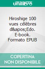 Hiroshige 100 vues célèbres d'Edo. E-book. Formato EPUB ebook