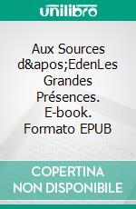 Aux Sources d'EdenLes Grandes Présences. E-book. Formato EPUB ebook