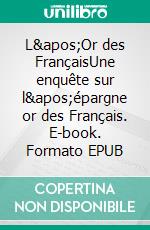 L'Or des FrançaisUne enquête sur l'épargne or des Français. E-book. Formato EPUB ebook